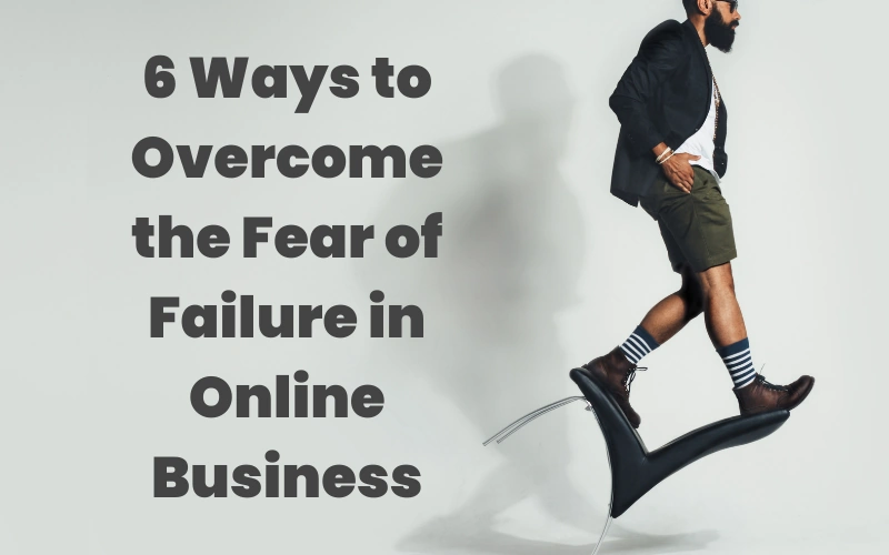 6 ways to overcome the fear of failure in online business