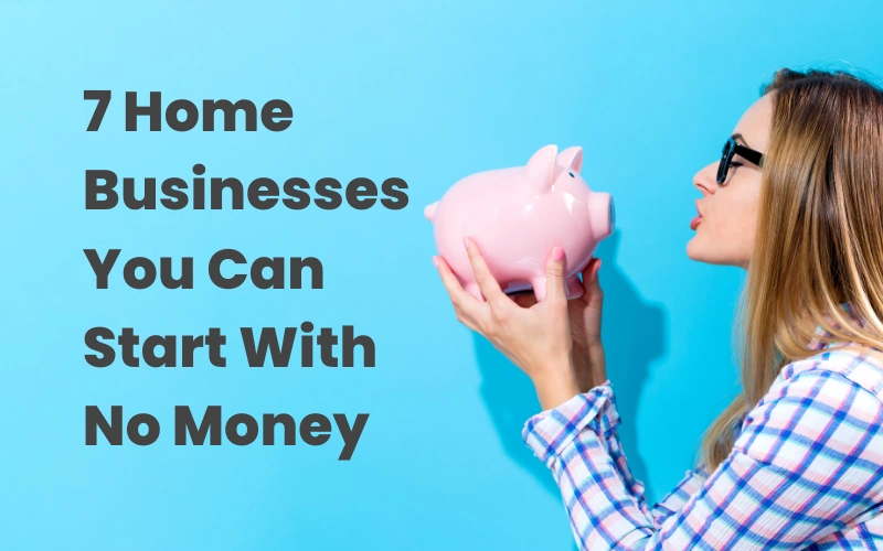 7 home businesses you can start with no money